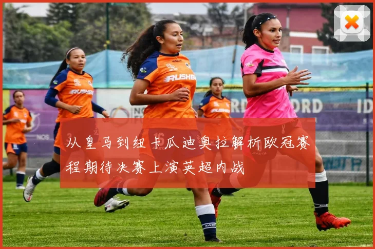 从皇马到纽卡瓜迪奥拉解析欧冠赛程期待决赛上演英超内战