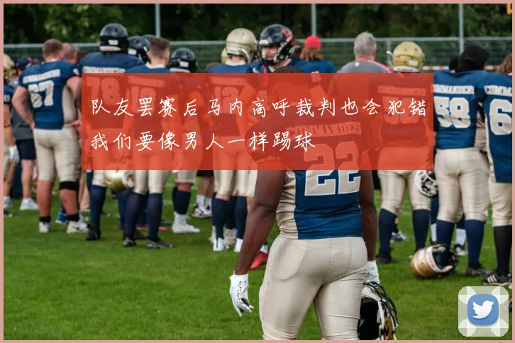 队友罢赛后马内高呼裁判也会犯错我们要像男人一样踢球