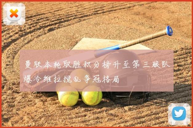曼联本轮取胜积分榜升至第三狼队爆冷维拉搅乱争冠格局