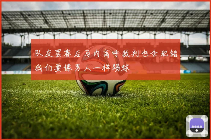 队友罢赛后马内高呼裁判也会犯错我们要像男人一样踢球