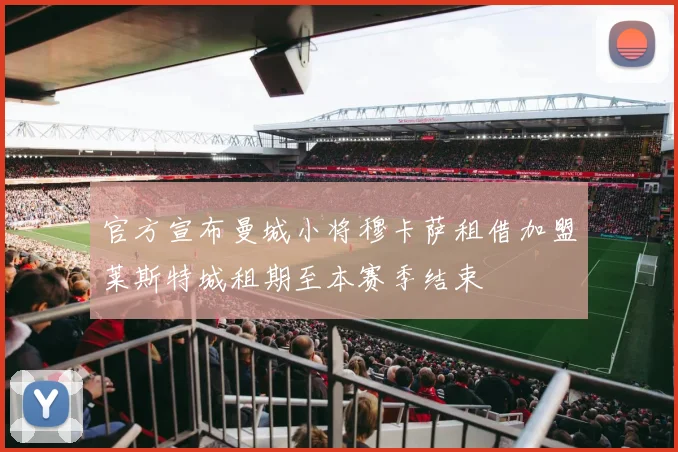 官方宣布曼城小将穆卡萨租借加盟莱斯特城租期至本赛季结束