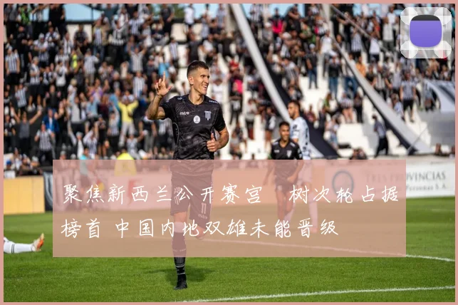 聚焦新西兰公开赛宫祐树次轮占据榜首 中国内地双雄未能晋级