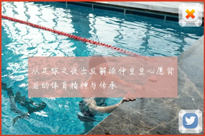 从足球之夜出发解读仲豆豆心愿背后的体育精神与传承