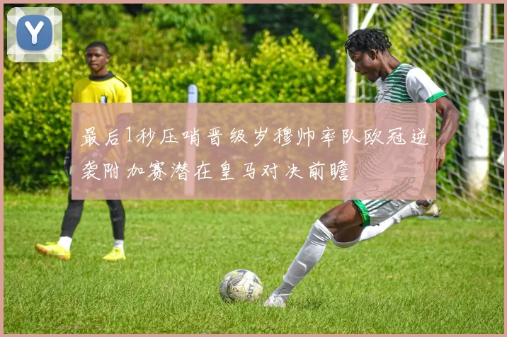 最后1秒压哨晋级岁穆帅率队欧冠逆袭附加赛潜在皇马对决前瞻