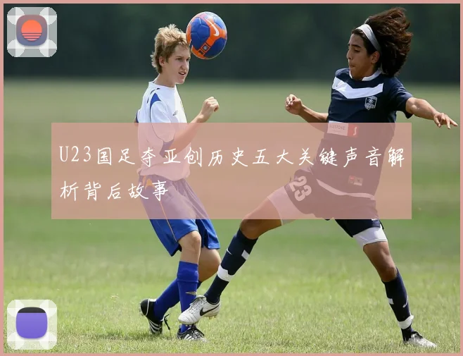 U23国足夺亚创历史五大关键声音解析背后故事