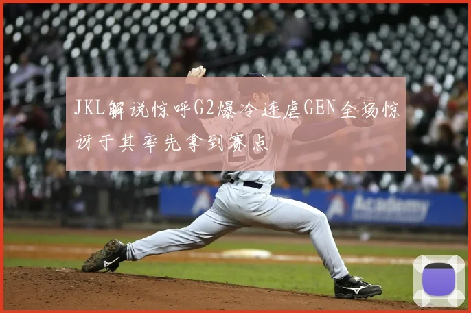 JKL解说惊呼G2爆冷连虐GEN全场惊讶于其率先拿到赛点