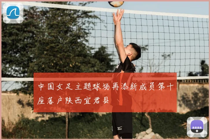 中国女足主题球场再添新成员第十座落户陕西宜君县