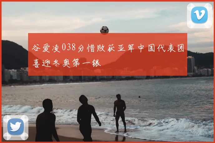 谷爱凌038分惜败获亚军中国代表团喜迎冬奥第一银