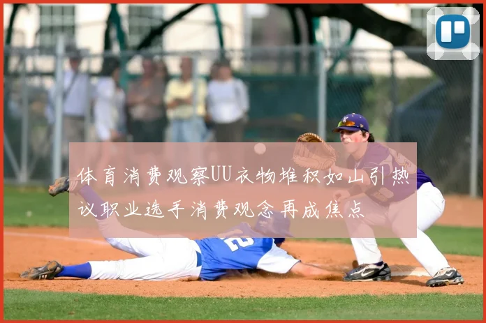 体育消费观察UU衣物堆积如山引热议职业选手消费观念再成焦点